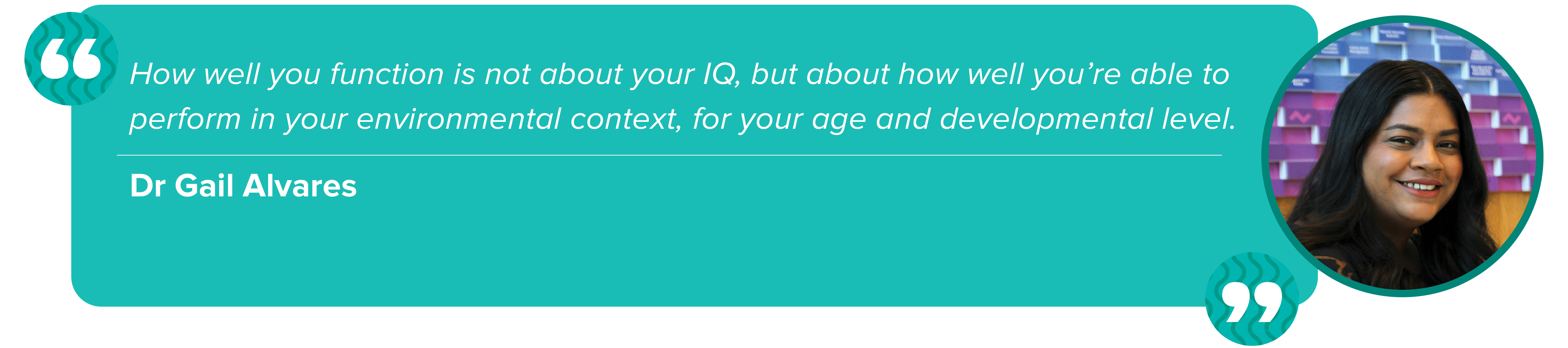 “How well you function is not about your IQ, but about how well you’re able to perform in your environmental context, for your age and developmental level.”